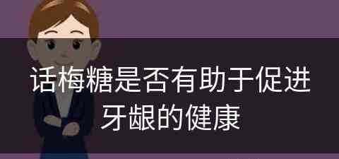 话梅糖是否有助于促进牙龈的健康